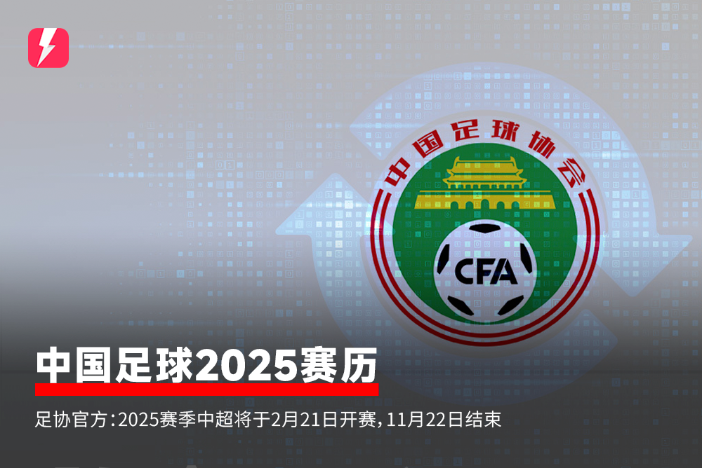 🔥足协官方：2025赛季中超2月21日开赛，11月22日结束